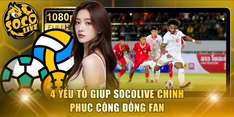 4 yếu tố giúp Socolive chinh phục cộng đồng fan